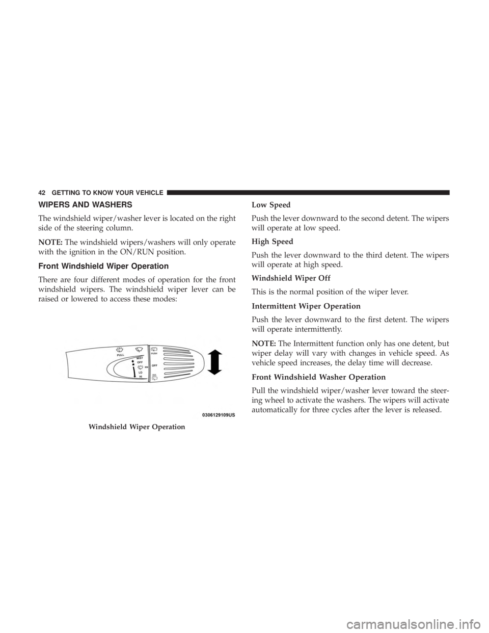 FIAT 500C 2018 Service Manual WIPERS AND WASHERS
The windshield wiper/washer lever is located on the right
side of the steering column.
NOTE: The windshield wipers/washers will only operate
with the ignition in the ON/RUN position FIAT 500C 2018 Service Manual WIPERS AND WASHERS
The windshield wiper/washer lever is located on the right
side of the steering column.
NOTE: The windshield wipers/washers will only operate
with the ignition in the ON/RUN position