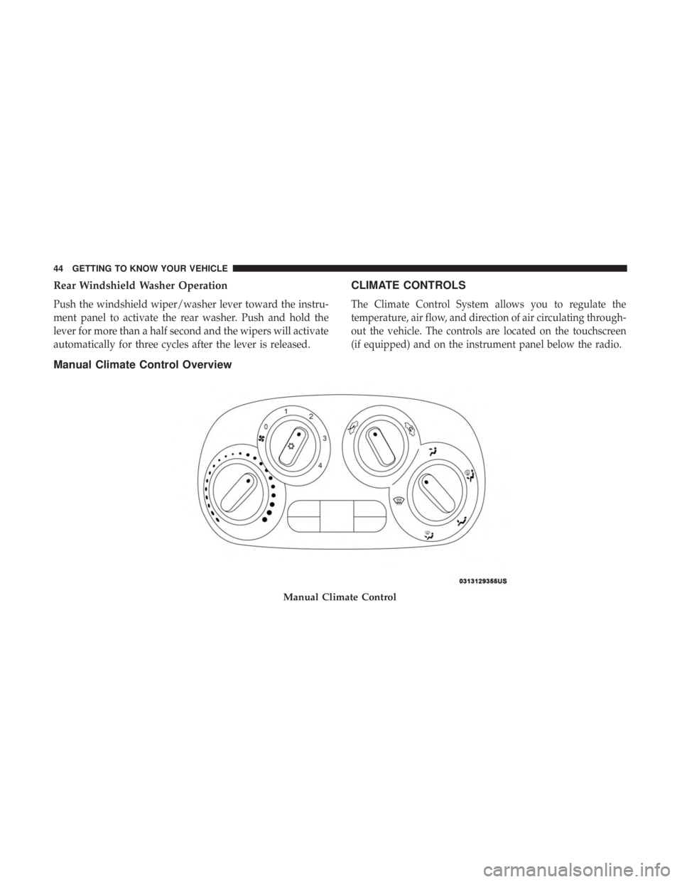 FIAT 500C 2018 Service Manual Rear Windshield Washer Operation
Push the windshield wiper/washer lever toward the instru-
ment panel to activate the rear washer. Push and hold the
lever for more than a half second and the wipers wi FIAT 500C 2018 Service Manual Rear Windshield Washer Operation
Push the windshield wiper/washer lever toward the instru-
ment panel to activate the rear washer. Push and hold the
lever for more than a half second and the wipers wi