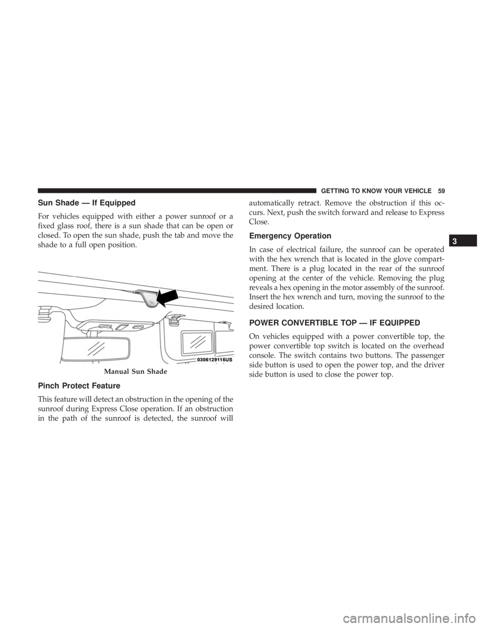 FIAT 500C 2018 Repair Manual Sun Shade — If Equipped
For vehicles equipped with either a power sunroof or a
fixed glass roof, there is a sun shade that can be open or
closed. To open the sun shade, push the tab and move the
sha FIAT 500C 2018 Repair Manual Sun Shade — If Equipped
For vehicles equipped with either a power sunroof or a
fixed glass roof, there is a sun shade that can be open or
closed. To open the sun shade, push the tab and move the
sha