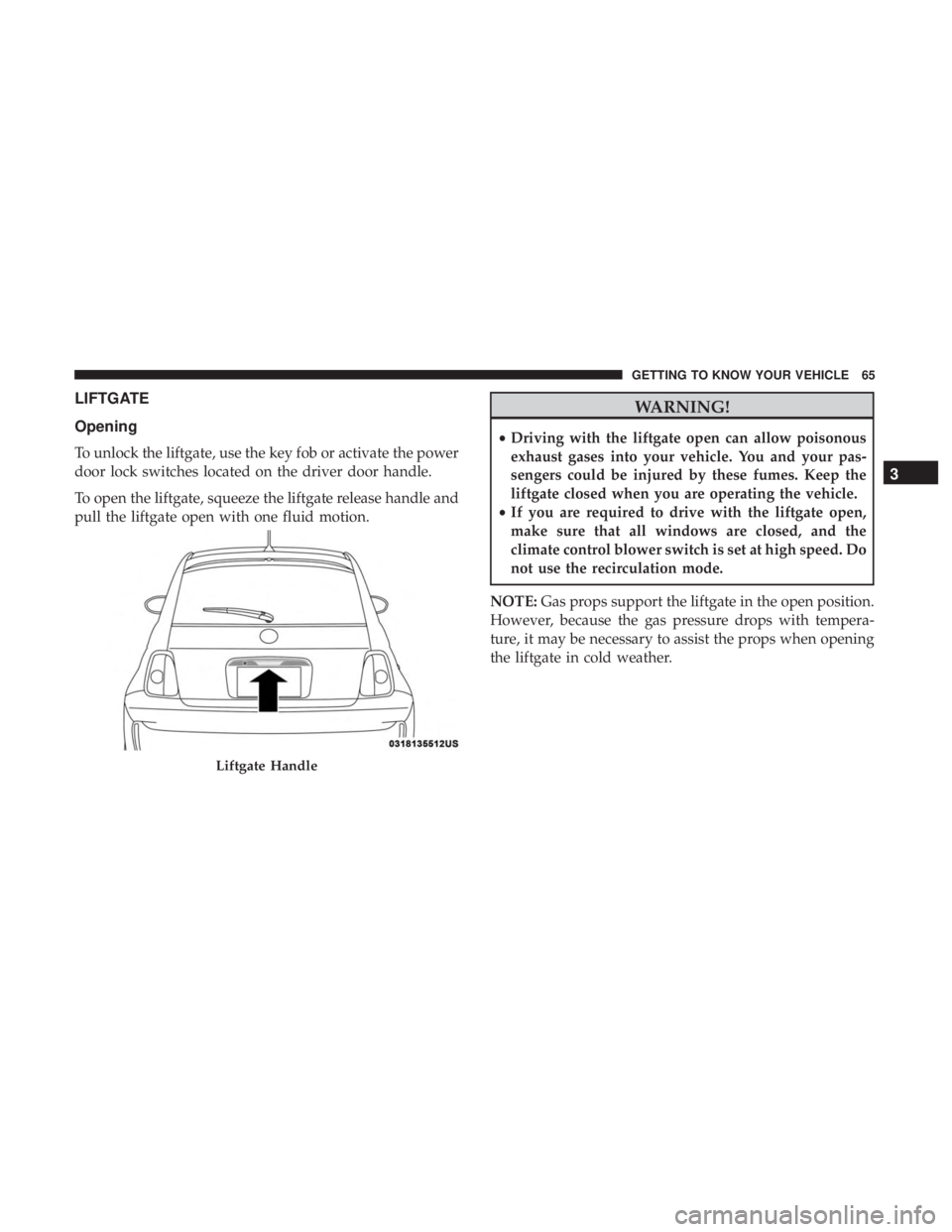 FIAT 500C 2018 Repair Manual LIFTGATE
Opening
To unlock the liftgate, use the key fob or activate the power
door lock switches located on the driver door handle.
To open the liftgate, squeeze the liftgate release handle and
pull FIAT 500C 2018 Repair Manual LIFTGATE
Opening
To unlock the liftgate, use the key fob or activate the power
door lock switches located on the driver door handle.
To open the liftgate, squeeze the liftgate release handle and
pull