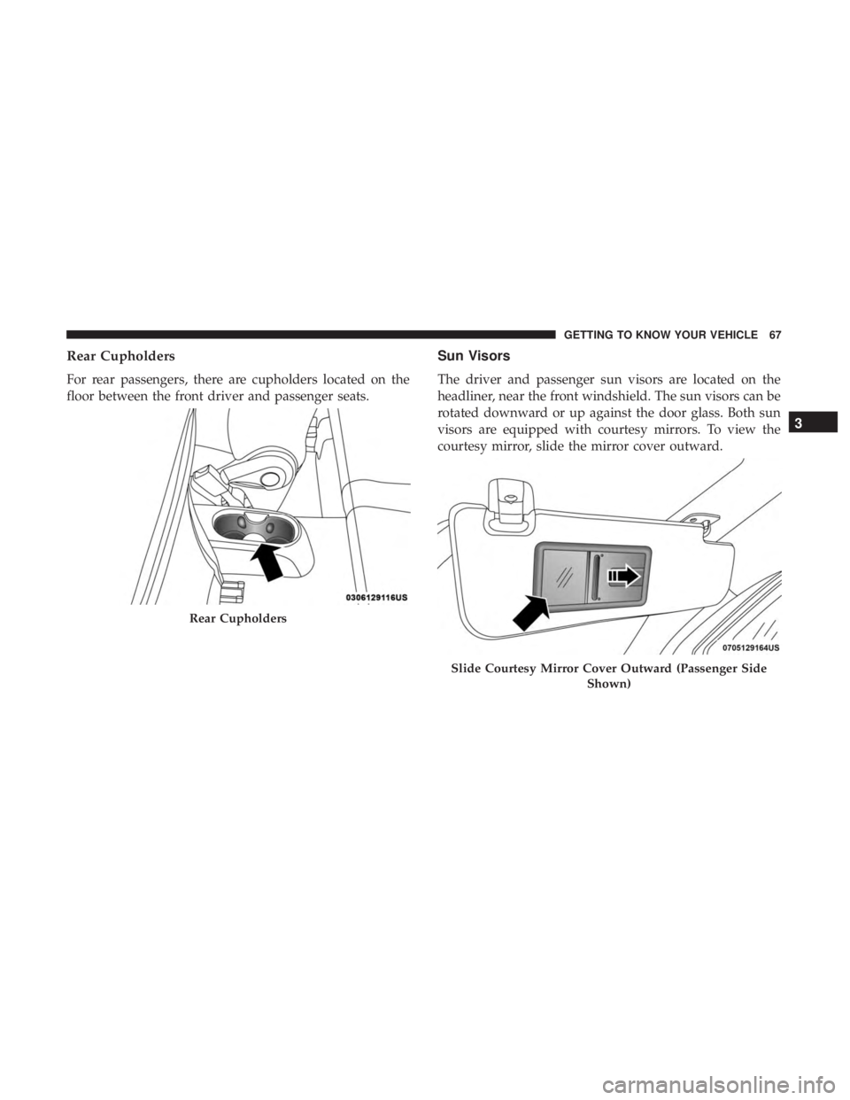FIAT 500C 2018 Repair Manual Rear Cupholders
For rear passengers, there are cupholders located on the
floor between the front driver and passenger seats. Sun Visors
The driver and passenger sun visors are located on the
headliner FIAT 500C 2018 Repair Manual Rear Cupholders
For rear passengers, there are cupholders located on the
floor between the front driver and passenger seats. Sun Visors
The driver and passenger sun visors are located on the
headliner