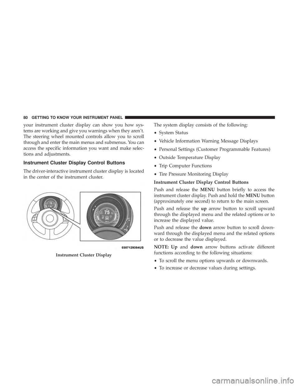 FIAT 500C 2018 Manual Online your instrument cluster display can show you how sys-
tems are working and give you warnings when they aren’t.
The steering wheel mounted controls allow you to scroll
through and enter the main menu FIAT 500C 2018 Manual Online your instrument cluster display can show you how sys-
tems are working and give you warnings when they aren’t.
The steering wheel mounted controls allow you to scroll
through and enter the main menu