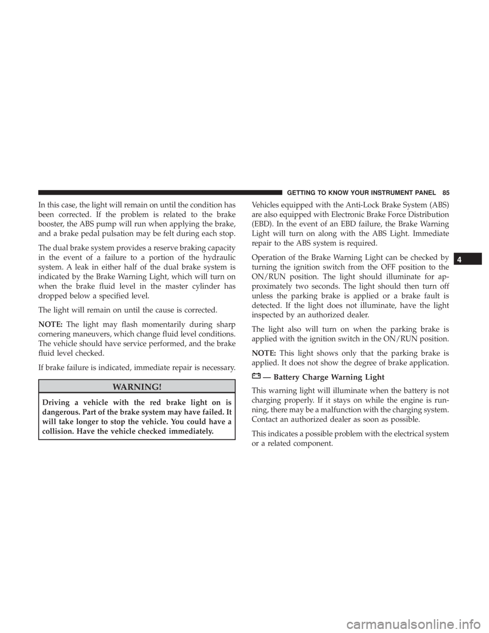FIAT 500C 2018 Manual Online In this case, the light will remain on until the condition has
been corrected. If the problem is related to the brake
booster, the ABS pump will run when applying the brake,
and a brake pedal pulsatio FIAT 500C 2018 Manual Online In this case, the light will remain on until the condition has
been corrected. If the problem is related to the brake
booster, the ABS pump will run when applying the brake,
and a brake pedal pulsatio