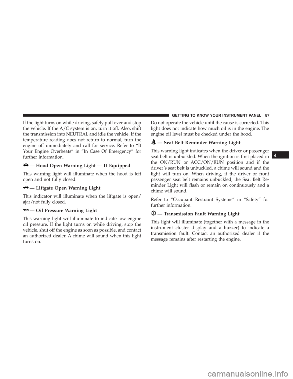 FIAT 500C 2018 Manual Online If the light turns on while driving, safely pull over and stop
the vehicle. If the A/C system is on, turn it off. Also, shift
the transmission into NEUTRAL and idle the vehicle. If the
temperature rea FIAT 500C 2018 Manual Online If the light turns on while driving, safely pull over and stop
the vehicle. If the A/C system is on, turn it off. Also, shift
the transmission into NEUTRAL and idle the vehicle. If the
temperature rea