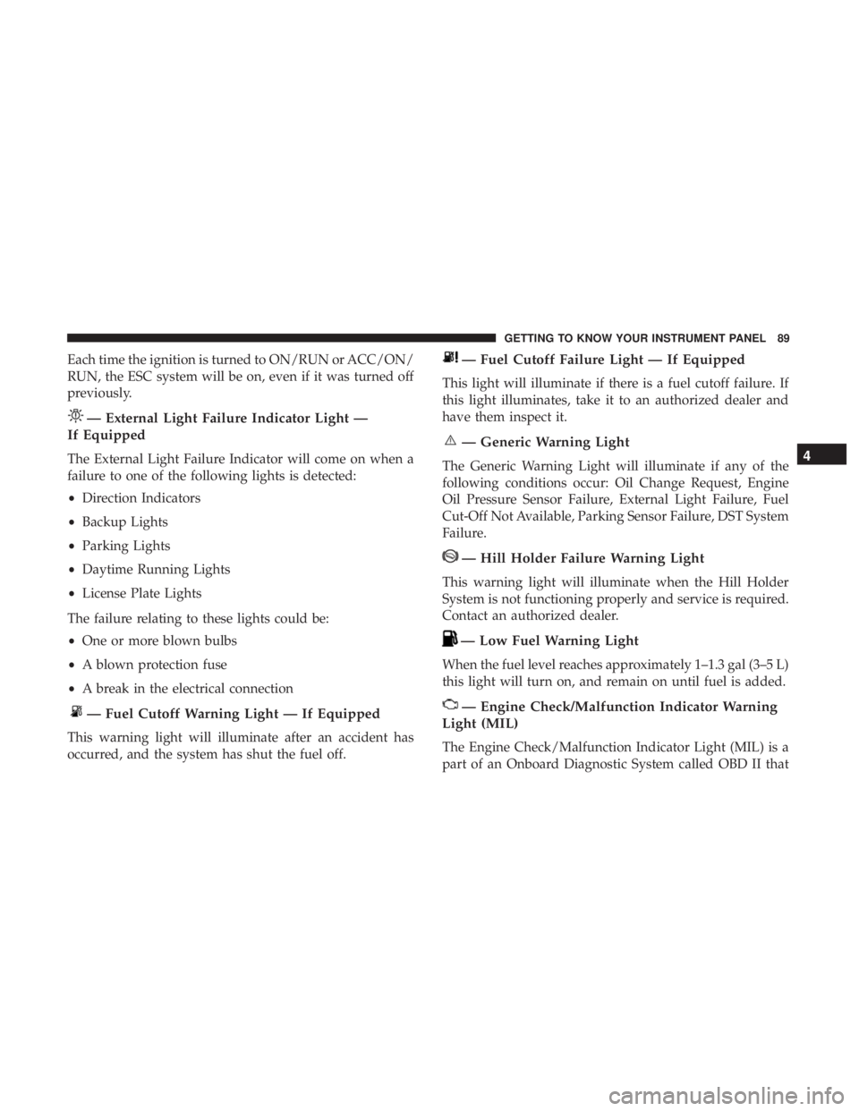 FIAT 500C 2018  Owners Manual Each time the ignition is turned to ON/RUN or ACC/ON/
RUN, the ESC system will be on, even if it was turned off
previously.
— External Light Failure Indicator Light —
If Equipped
The External Ligh