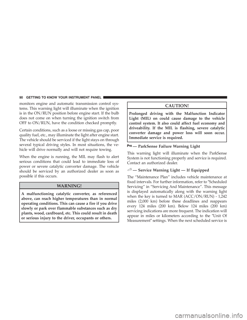 FIAT 500C 2018  Owners Manual monitors engine and automatic transmission control sys-
tems. This warning light will illuminate when the ignition
is in the ON/RUN position before engine start. If the bulb
does not come on when turn
