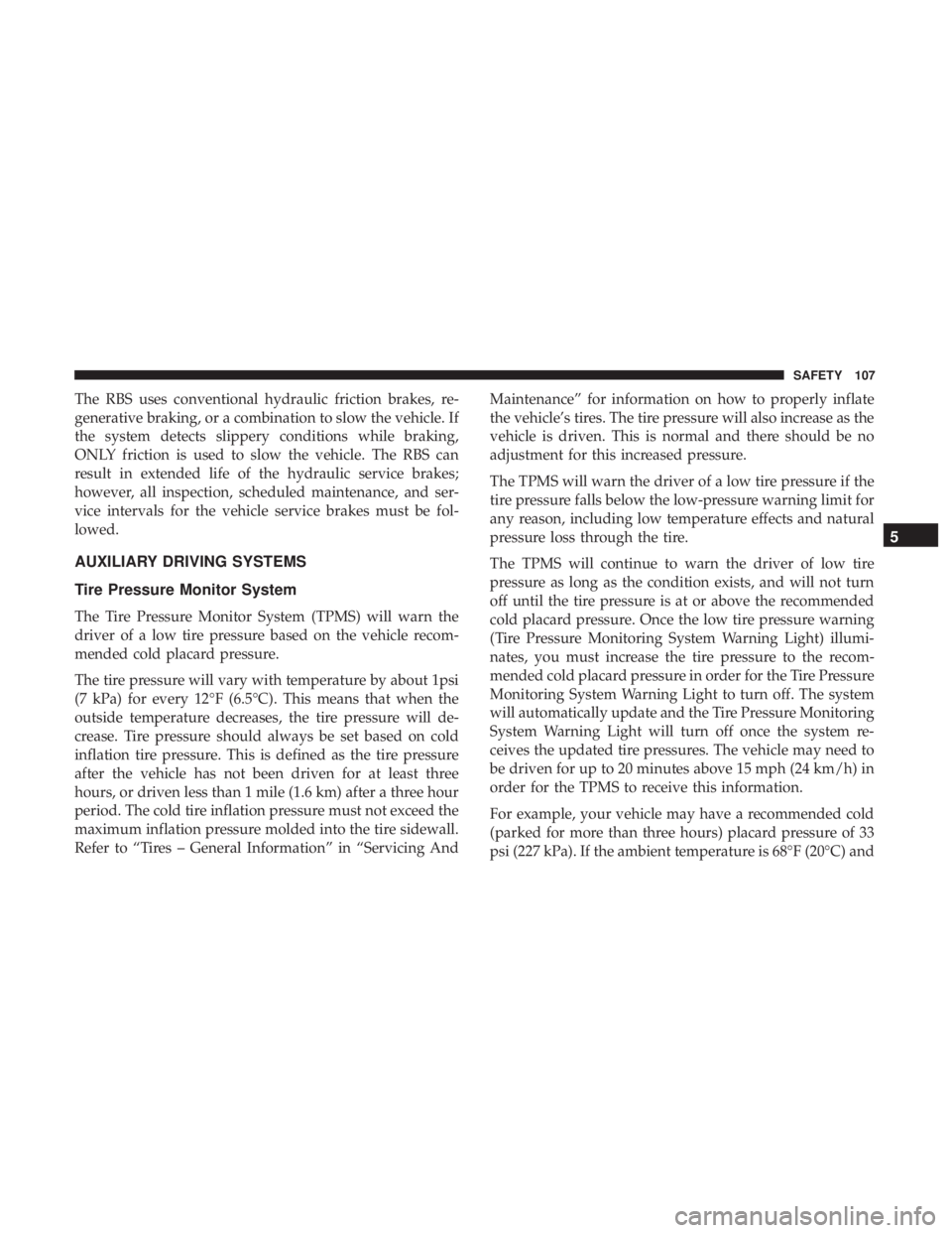 FIAT 500E 2019  Owners Manual The RBS uses conventional hydraulic friction brakes, re-
generative braking, or a combination to slow the vehicle. If
the system detects slippery conditions while braking,
ONLY friction is used to slo