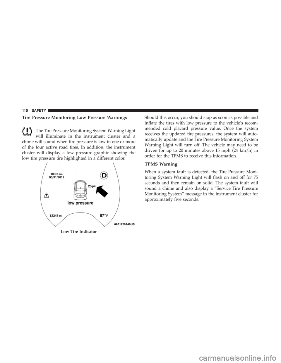 FIAT 500E 2019 Owners Manual Tire Pressure Monitoring Low Pressure Warnings
The Tire Pressure Monitoring System Warning Light
will illuminate in the instrument cluster and a
chime will sound when tire pressure is low in one or mo FIAT 500E 2019 Owners Manual Tire Pressure Monitoring Low Pressure Warnings
The Tire Pressure Monitoring System Warning Light
will illuminate in the instrument cluster and a
chime will sound when tire pressure is low in one or mo
