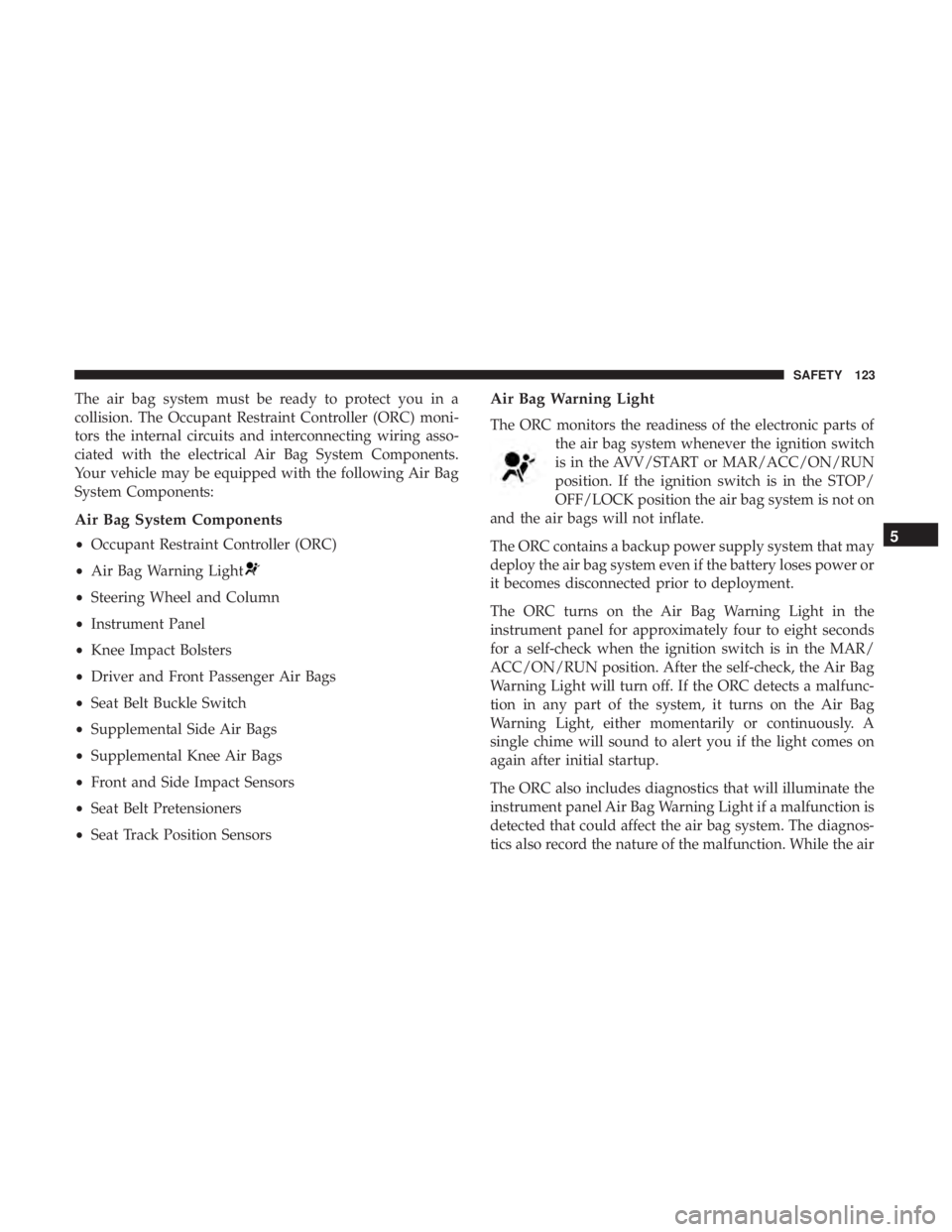 FIAT 500E 2019  Owners Manual The air bag system must be ready to protect you in a
collision. The Occupant Restraint Controller (ORC) moni-
tors the internal circuits and interconnecting wiring asso-
ciated with the electrical Air