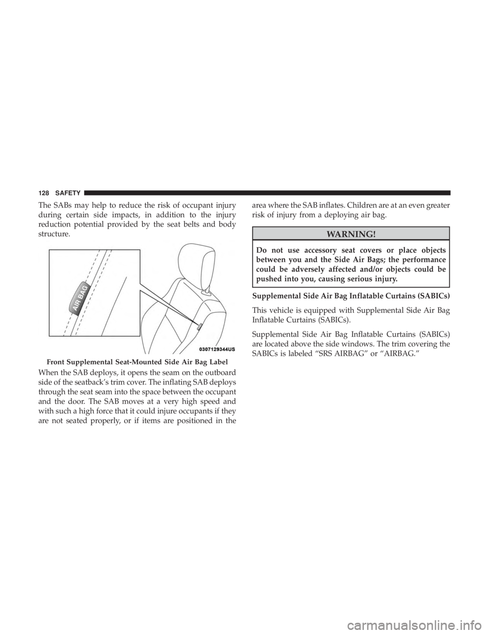 FIAT 500E 2019  Owners Manual The SABs may help to reduce the risk of occupant injury
during certain side impacts, in addition to the injury
reduction potential provided by the seat belts and body
structure.
When the SAB deploys, 