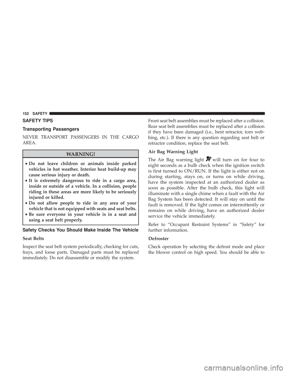 FIAT 500E 2019  Owners Manual SAFETY TIPS
Transporting Passengers
NEVER TRANSPORT PASSENGERS IN THE CARGO
AREA.
WARNING!
•Do not leave children or animals inside parked
vehicles in hot weather. Interior heat build-up may
cause s