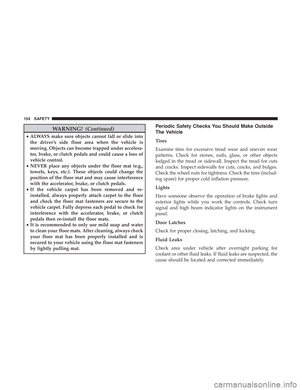 FIAT 500E 2019  Owners Manual WARNING!(Continued)
•ALWAYS make sure objects cannot fall or slide into
the driver ’s side floor area when the vehicle is
moving. Objects can become trapped under accelera-
tor, brake, or clutch p