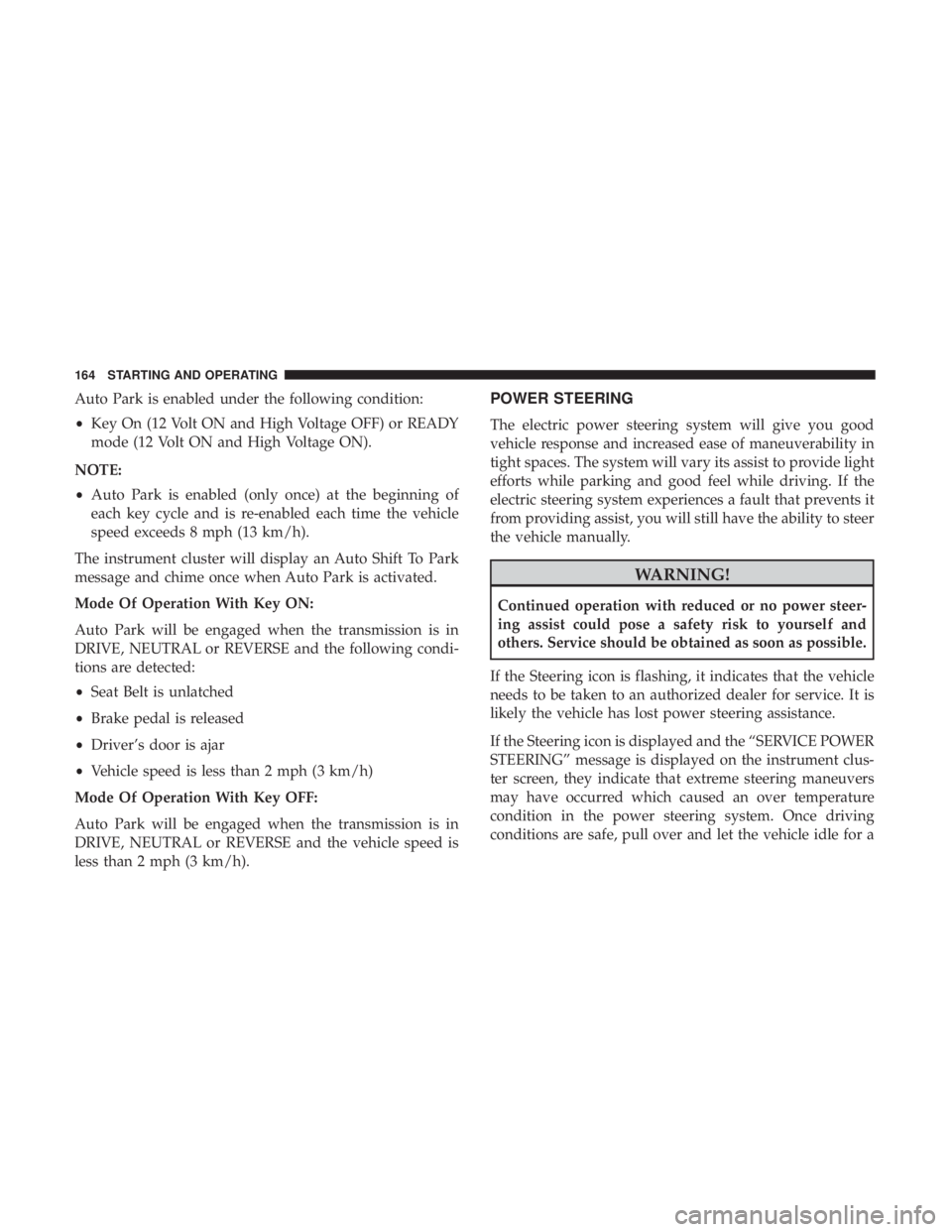 FIAT 500E 2019 Owners Manual Auto Park is enabled under the following condition:
•Key On (12 Volt ON and High Voltage OFF) or READY
mode (12 Volt ON and High Voltage ON).
NOTE:
• Auto Park is enabled (only once) at the beginn FIAT 500E 2019 Owners Manual Auto Park is enabled under the following condition:
•Key On (12 Volt ON and High Voltage OFF) or READY
mode (12 Volt ON and High Voltage ON).
NOTE:
• Auto Park is enabled (only once) at the beginn
