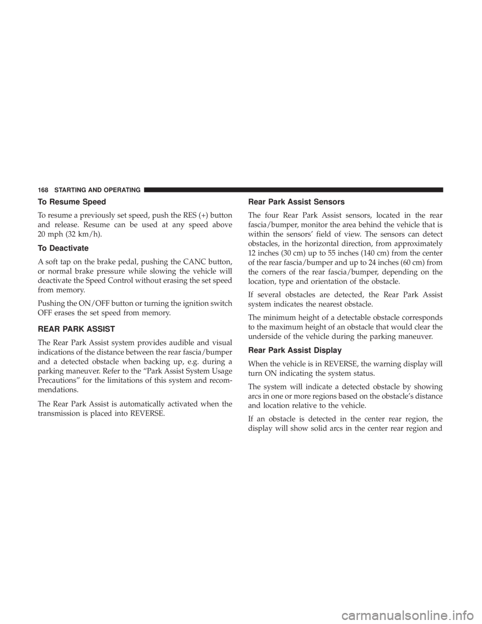 FIAT 500E 2019  Owners Manual To Resume Speed
To resume a previously set speed, push the RES (+) button
and release. Resume can be used at any speed above
20 mph (32 km/h).
To Deactivate
A soft tap on the brake pedal, pushing the 