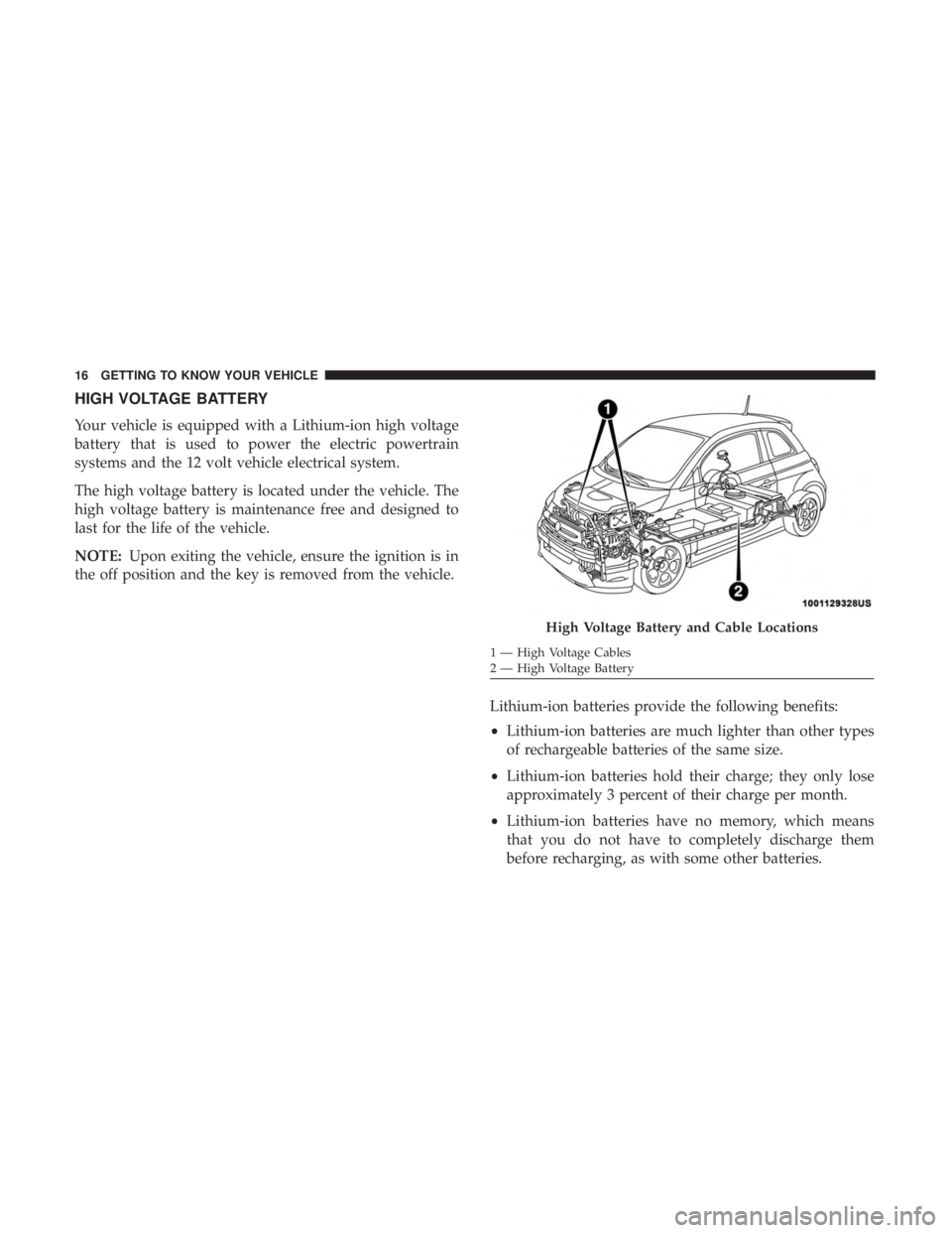 FIAT 500E 2019 User Guide HIGH VOLTAGE BATTERY
Your vehicle is equipped with a Lithium-ion high voltage
battery that is used to power the electric powertrain
systems and the 12 volt vehicle electrical system.
The high voltage 
