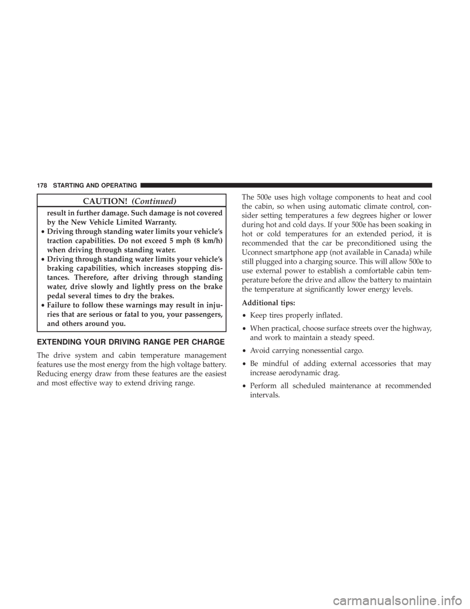 FIAT 500E 2019  Owners Manual CAUTION!(Continued)
result in further damage. Such damage is not covered
by the New Vehicle Limited Warranty.
• Driving through standing water limits your vehicle’s
traction capabilities. Do not e