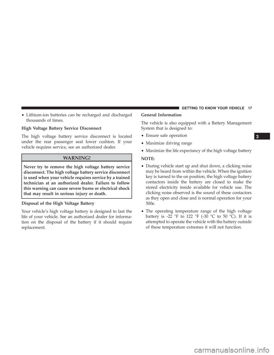 FIAT 500E 2019 User Guide •Lithium-ion batteries can be recharged and discharged
thousands of times.
High Voltage Battery Service Disconnect
The high voltage battery service disconnect is located
under the rear passenger sea