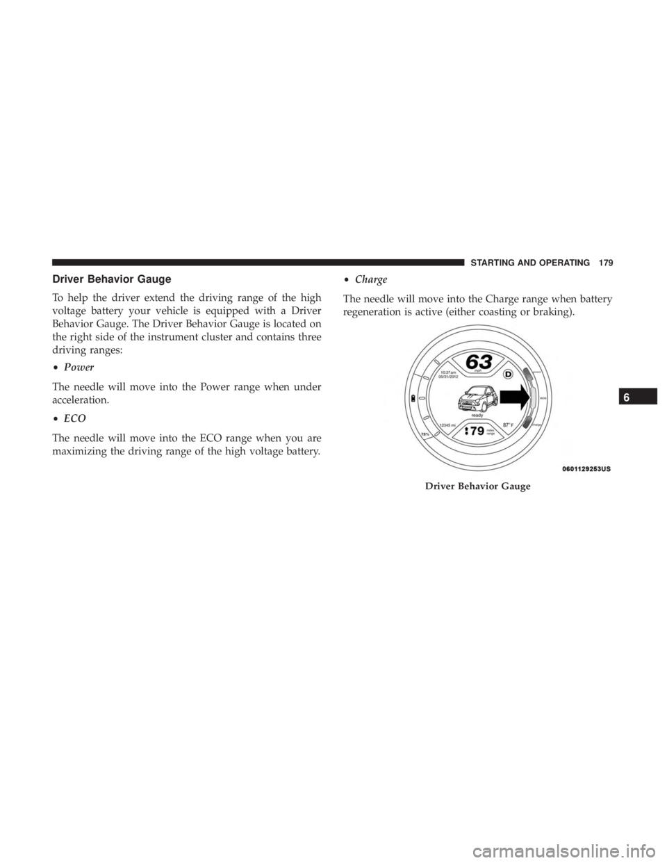 FIAT 500E 2019  Owners Manual Driver Behavior Gauge
To help the driver extend the driving range of the high
voltage battery your vehicle is equipped with a Driver
Behavior Gauge. The Driver Behavior Gauge is located on
the right s