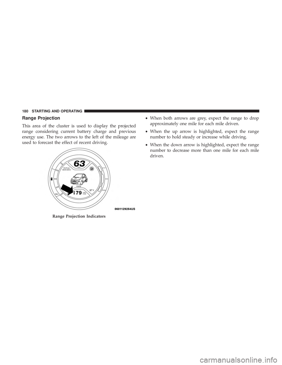 FIAT 500E 2019  Owners Manual Range Projection
This area of the cluster is used to display the projected
range considering current battery charge and previous
energy use. The two arrows to the left of the mileage are
used to forec
