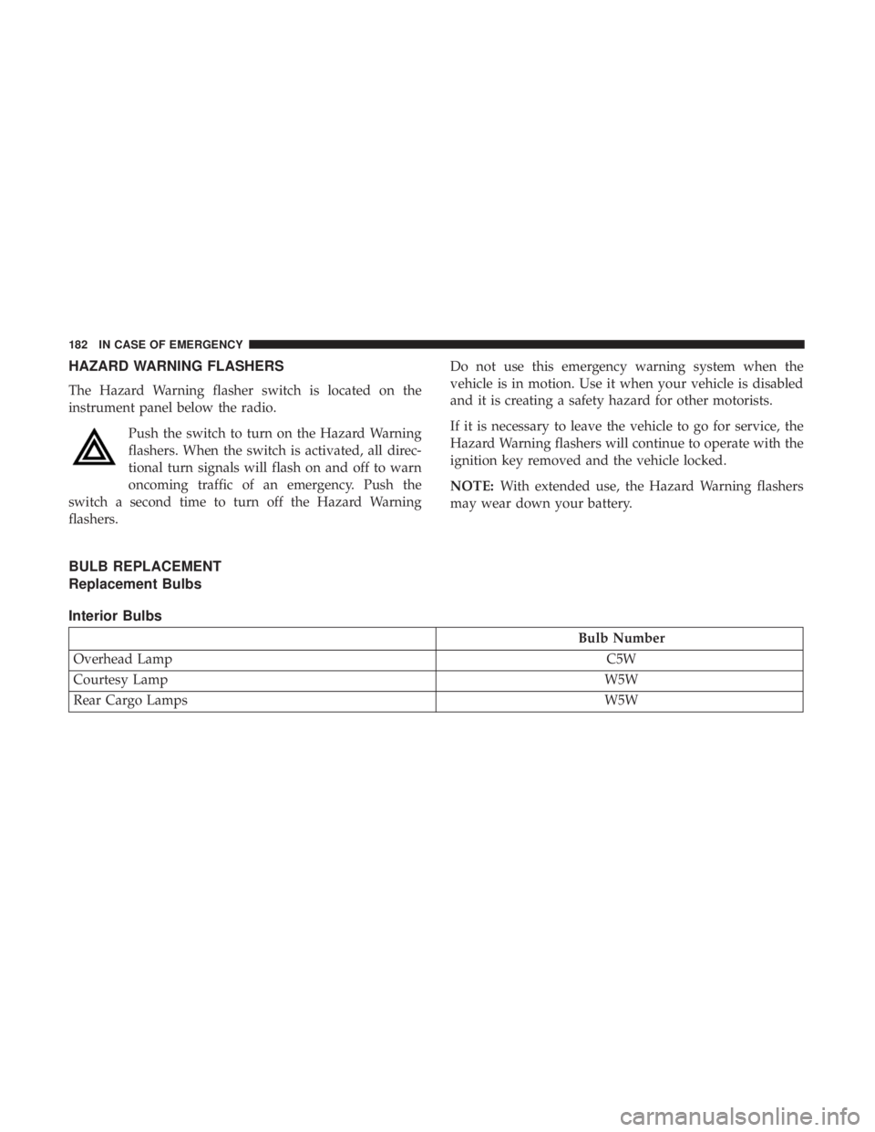 FIAT 500E 2019  Owners Manual HAZARD WARNING FLASHERS
The Hazard Warning flasher switch is located on the
instrument panel below the radio.Push the switch to turn on the Hazard Warning
flashers. When the switch is activated, all d