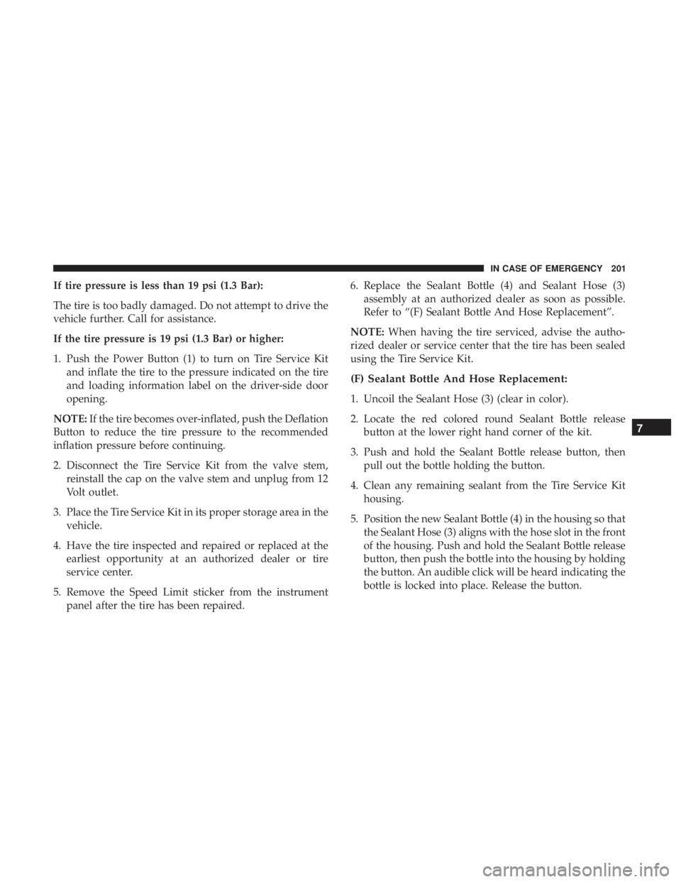 FIAT 500E 2019  Owners Manual If tire pressure is less than 19 psi (1.3 Bar):
The tire is too badly damaged. Do not attempt to drive the
vehicle further. Call for assistance.
If the tire pressure is 19 psi (1.3 Bar) or higher:
1. 