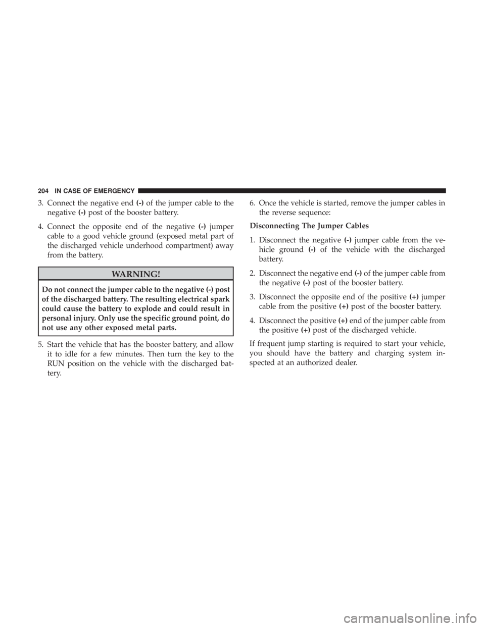 FIAT 500E 2019  Owners Manual 3. Connect the negative end(-)of the jumper cable to the
negative (-)post of the booster battery.
4. Connect the opposite end of the negative (-)jumper
cable to a good vehicle ground (exposed metal pa