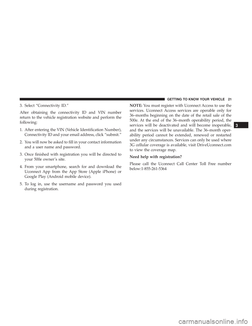 FIAT 500E 2019 Owners Manual 3. Select “Connectivity ID.”
After obtaining the connectivity ID and VIN number
return to the vehicle registration website and perform the
following:
1. After entering the VIN (Vehicle Identificat FIAT 500E 2019 Owners Manual 3. Select “Connectivity ID.”
After obtaining the connectivity ID and VIN number
return to the vehicle registration website and perform the
following:
1. After entering the VIN (Vehicle Identificat