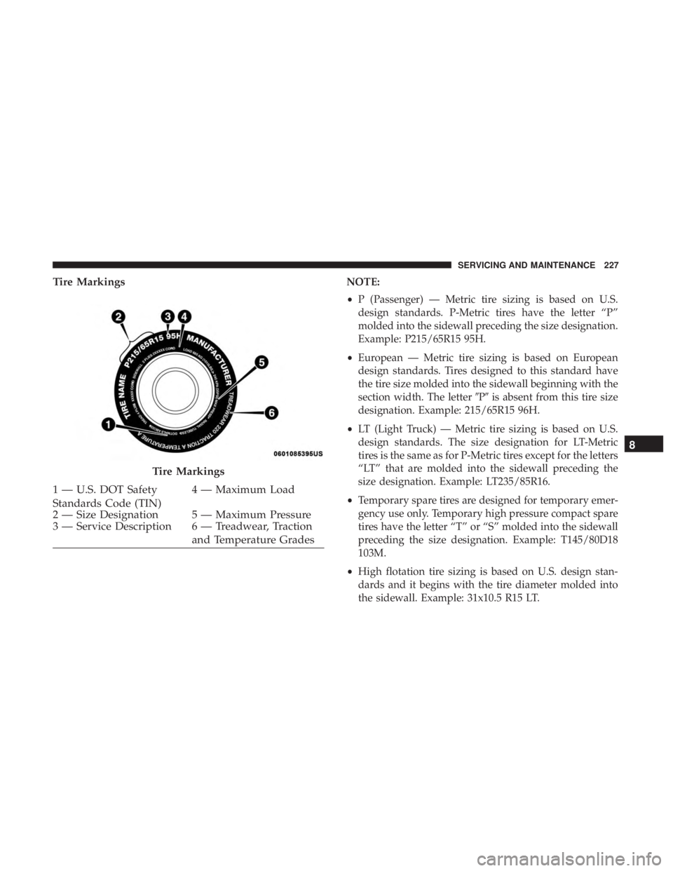 FIAT 500E 2019  Owners Manual Tire MarkingsNOTE:
•P (Passenger) — Metric tire sizing is based on U.S.
design standards. P-Metric tires have the letter “P”
molded into the sidewall preceding the size designation.
Example: P