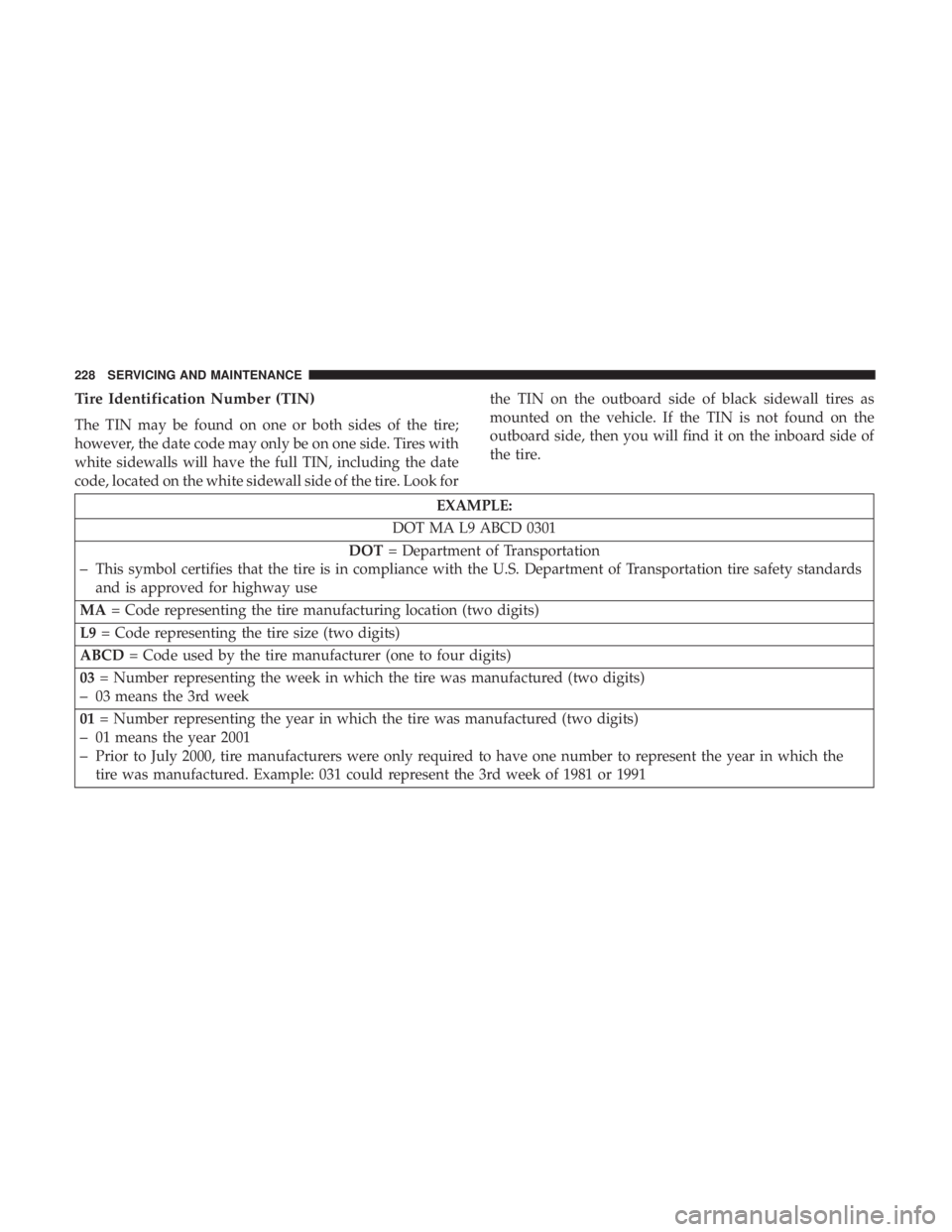 FIAT 500E 2019 Owners Manual Tire Identification Number (TIN)
The TIN may be found on one or both sides of the tire;
however, the date code may only be on one side. Tires with
white sidewalls will have the full TIN, including the FIAT 500E 2019 Owners Manual Tire Identification Number (TIN)
The TIN may be found on one or both sides of the tire;
however, the date code may only be on one side. Tires with
white sidewalls will have the full TIN, including the
