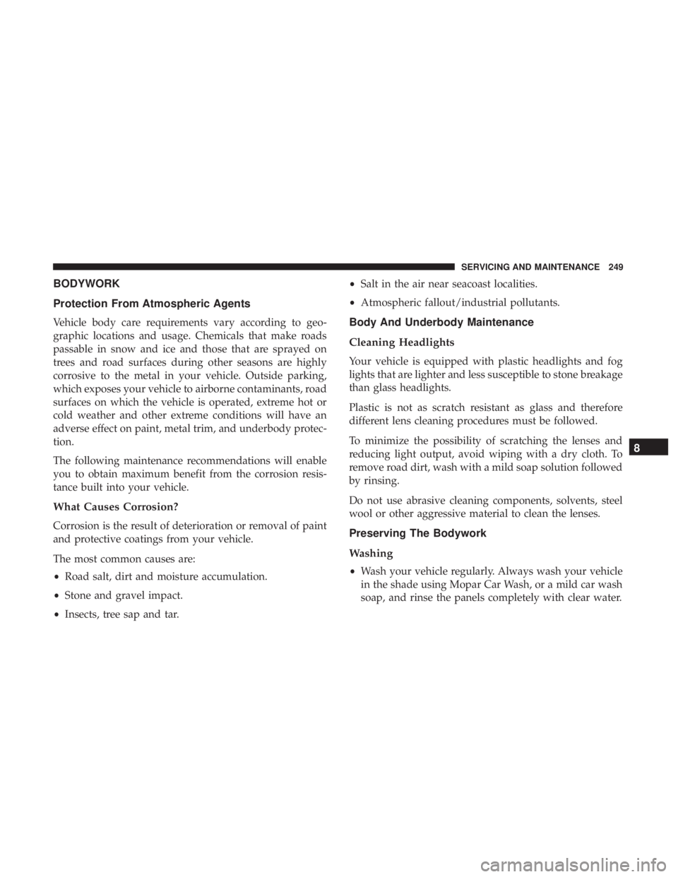 FIAT 500E 2019  Owners Manual BODYWORK
Protection From Atmospheric Agents
Vehicle body care requirements vary according to geo-
graphic locations and usage. Chemicals that make roads
passable in snow and ice and those that are spr
