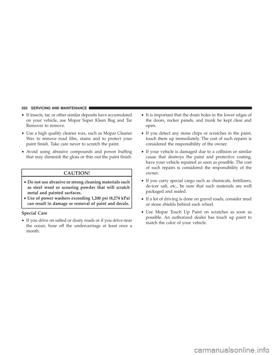 FIAT 500E 2019  Owners Manual •If insects, tar, or other similar deposits have accumulated
on your vehicle, use Mopar Super Kleen Bug and Tar
Remover to remove.
• Use a high quality cleaner wax, such as Mopar Cleaner
Wax to re