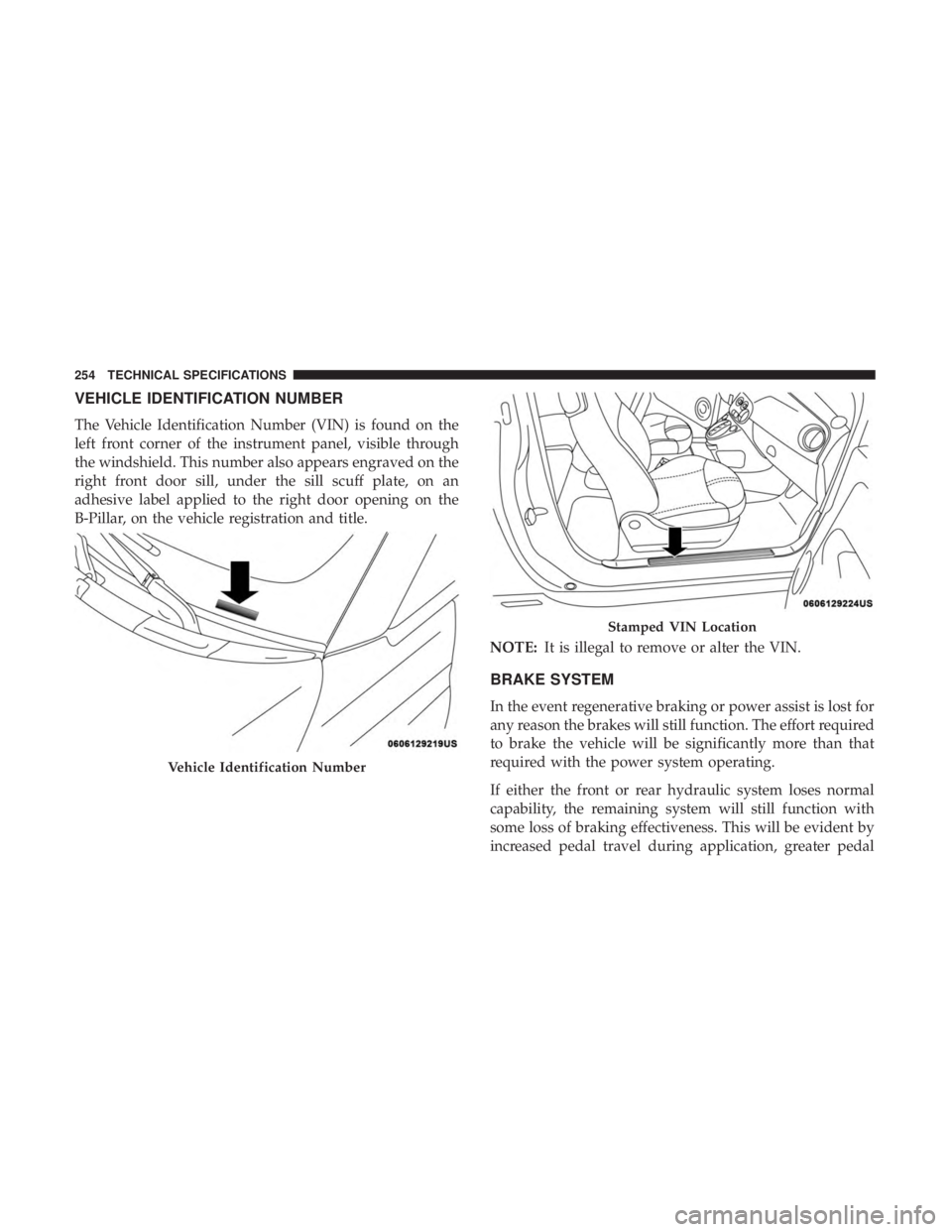 FIAT 500E 2019  Owners Manual VEHICLE IDENTIFICATION NUMBER
The Vehicle Identification Number (VIN) is found on the
left front corner of the instrument panel, visible through
the windshield. This number also appears engraved on th