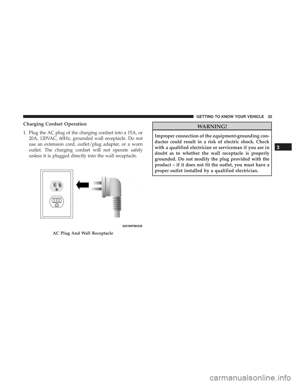 FIAT 500E 2019 Owners Manual Charging Cordset Operation
1. Plug the AC plug of the charging cordset into a 15A, or20A, 120VAC, 60Hz, grounded wall receptacle. Do not
use an extension cord, outlet/plug adapter, or a worn
outlet. T FIAT 500E 2019 Owners Manual Charging Cordset Operation
1. Plug the AC plug of the charging cordset into a 15A, or20A, 120VAC, 60Hz, grounded wall receptacle. Do not
use an extension cord, outlet/plug adapter, or a worn
outlet. T