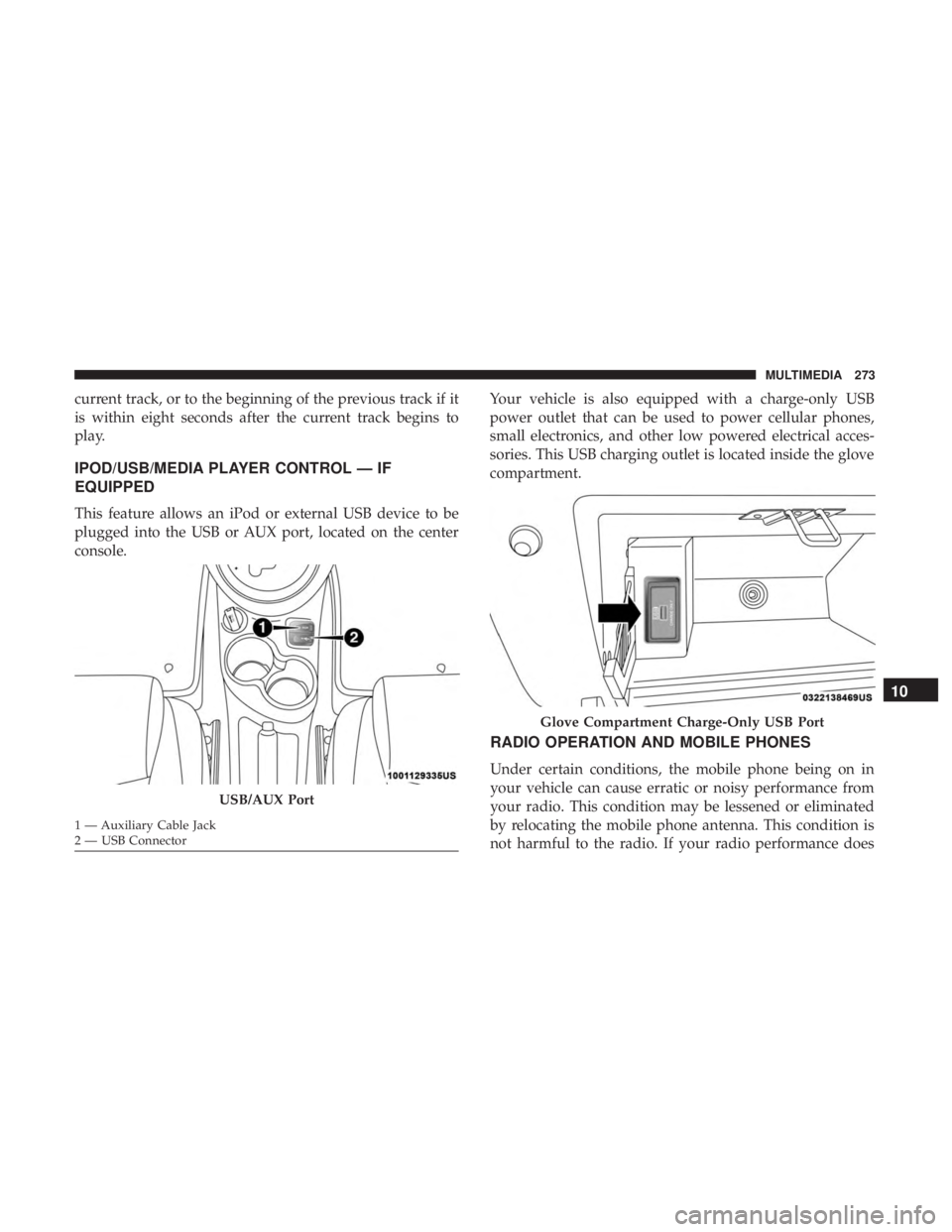 FIAT 500E 2019 Owners Manual current track, or to the beginning of the previous track if it
is within eight seconds after the current track begins to
play.
IPOD/USB/MEDIA PLAYER CONTROL — IF
EQUIPPED
This feature allows an iPod FIAT 500E 2019 Owners Manual current track, or to the beginning of the previous track if it
is within eight seconds after the current track begins to
play.
IPOD/USB/MEDIA PLAYER CONTROL — IF
EQUIPPED
This feature allows an iPod