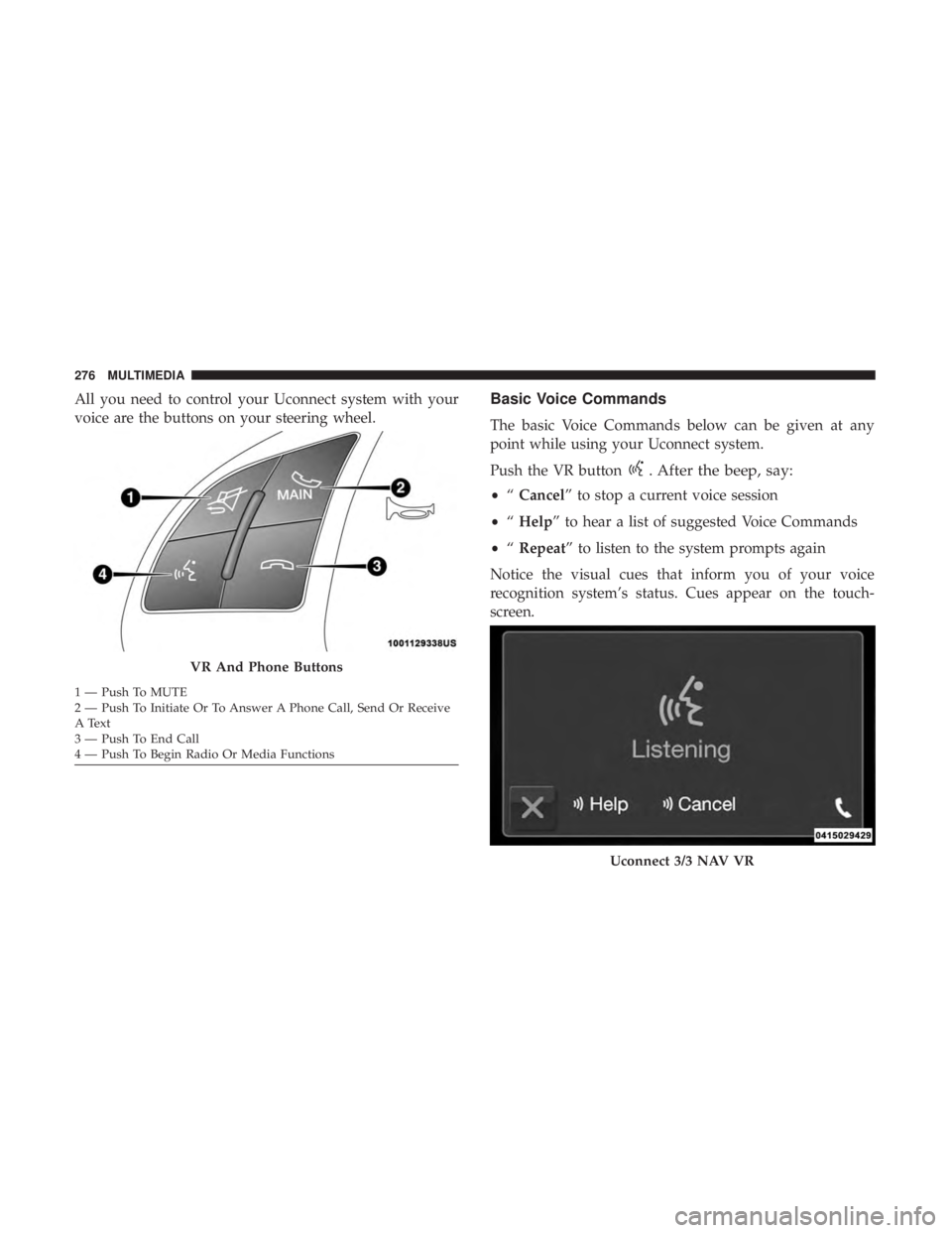 FIAT 500E 2019 Owners Manual All you need to control your Uconnect system with your
voice are the buttons on your steering wheel.Basic Voice Commands
The basic Voice Commands below can be given at any
point while using your Uconn FIAT 500E 2019 Owners Manual All you need to control your Uconnect system with your
voice are the buttons on your steering wheel.Basic Voice Commands
The basic Voice Commands below can be given at any
point while using your Uconn