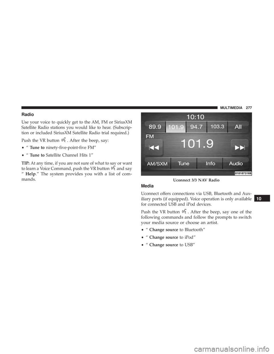 FIAT 500E 2019 Owners Manual Radio
Use your voice to quickly get to the AM, FM or SiriusXM
Satellite Radio stations you would like to hear. (Subscrip-
tion or included SiriusXM Satellite Radio trial required.)
Push the VR button
FIAT 500E 2019 Owners Manual Radio
Use your voice to quickly get to the AM, FM or SiriusXM
Satellite Radio stations you would like to hear. (Subscrip-
tion or included SiriusXM Satellite Radio trial required.)
Push the VR button
