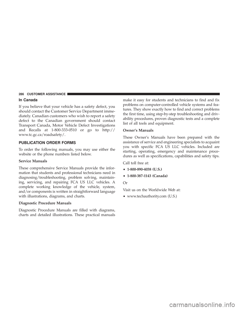 FIAT 500E 2019  Owners Manual In Canada
If you believe that your vehicle has a safety defect, you
should contact the Customer Service Department imme-
diately. Canadian customers who wish to report a safety
defect to the Canadian 