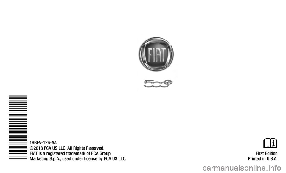 FIAT 500E 2019 Owners Manual First Edition
Printed in U.S.A.
©2018 FCA US LLC. All Rights Reserved.
FIAT is a registered trademark of FCA Group
Marketing S.p.A., used under license by FCA US LLC.
19BEV-126-AA FIAT 500E 2019 Owners Manual First Edition
Printed in U.S.A.
©2018 FCA US LLC. All Rights Reserved.
FIAT is a registered trademark of FCA Group
Marketing S.p.A., used under license by FCA US LLC.
19BEV-126-AA