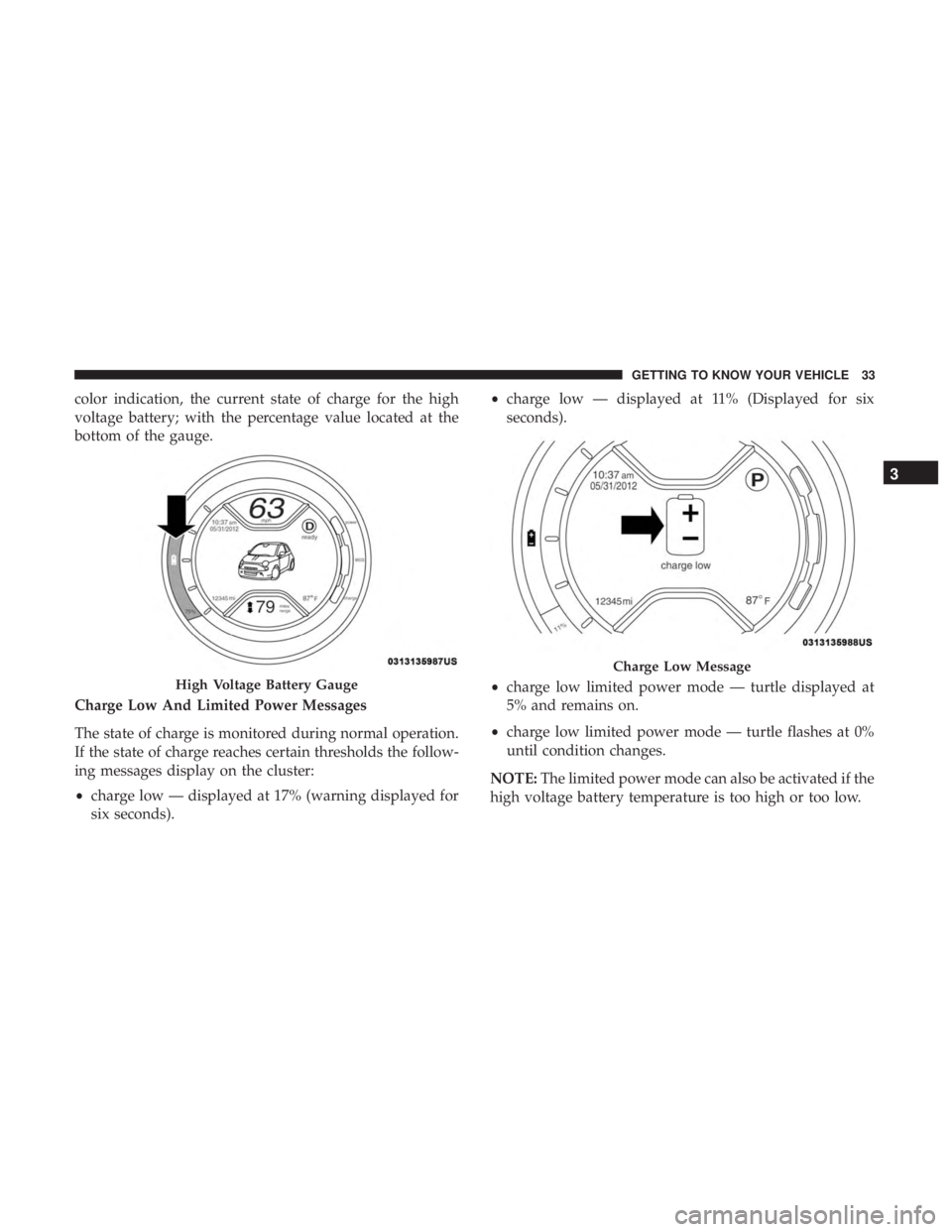 FIAT 500E 2019 Owners Guide color indication, the current state of charge for the high
voltage battery; with the percentage value located at the
bottom of the gauge.
Charge Low And Limited Power Messages
The state of charge is m FIAT 500E 2019 Owners Guide color indication, the current state of charge for the high
voltage battery; with the percentage value located at the
bottom of the gauge.
Charge Low And Limited Power Messages
The state of charge is m