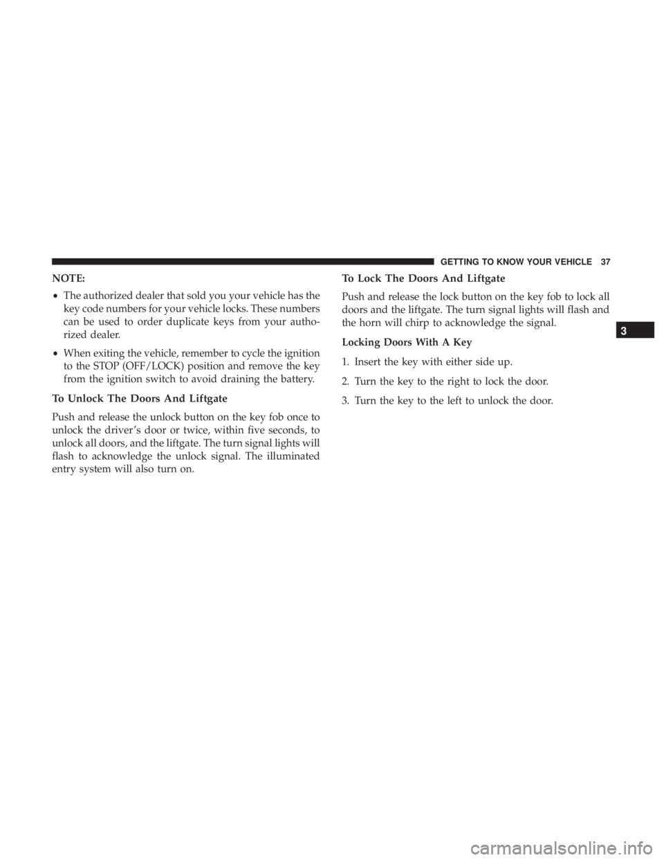 FIAT 500E 2019 Owners Guide NOTE:
•The authorized dealer that sold you your vehicle has the
key code numbers for your vehicle locks. These numbers
can be used to order duplicate keys from your autho-
rized dealer.
• When exi FIAT 500E 2019 Owners Guide NOTE:
•The authorized dealer that sold you your vehicle has the
key code numbers for your vehicle locks. These numbers
can be used to order duplicate keys from your autho-
rized dealer.
• When exi