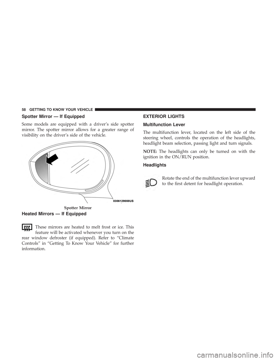 FIAT 500E 2019 Workshop Manual Spotter Mirror — If Equipped
Some models are equipped with a driver’s side spotter
mirror. The spotter mirror allows for a greater range of
visibility on the driver’s side of the vehicle.
Heated