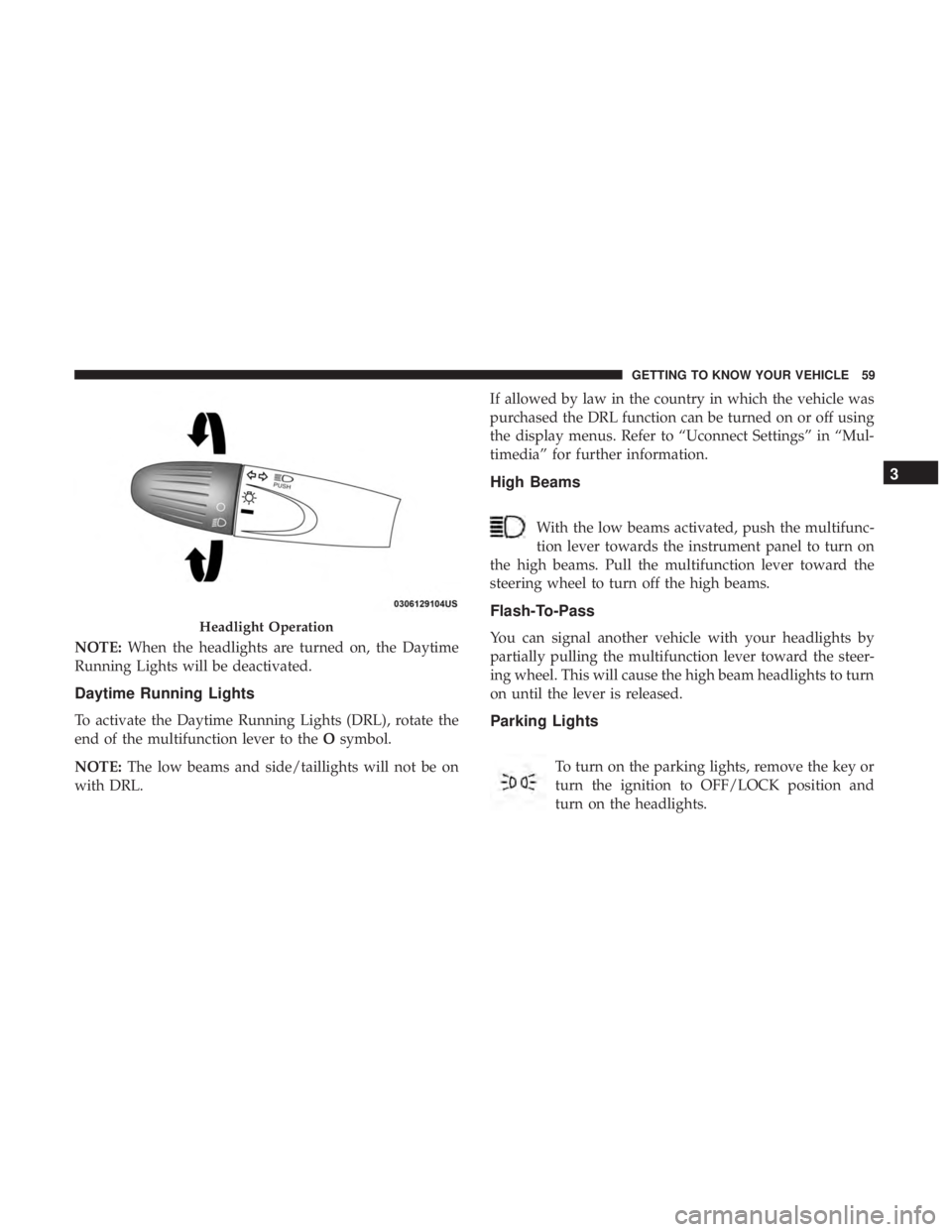 FIAT 500E 2019 Repair Manual NOTE:When the headlights are turned on, the Daytime
Running Lights will be deactivated.
Daytime Running Lights
To activate the Daytime Running Lights (DRL), rotate the
end of the multifunction lever t