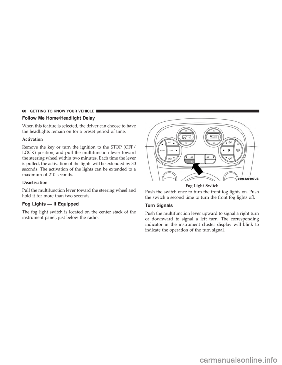 FIAT 500E 2019 Repair Manual Follow Me Home/Headlight Delay
When this feature is selected, the driver can choose to have
the headlights remain on for a preset period of time.
Activation
Remove the key or turn the ignition to the 