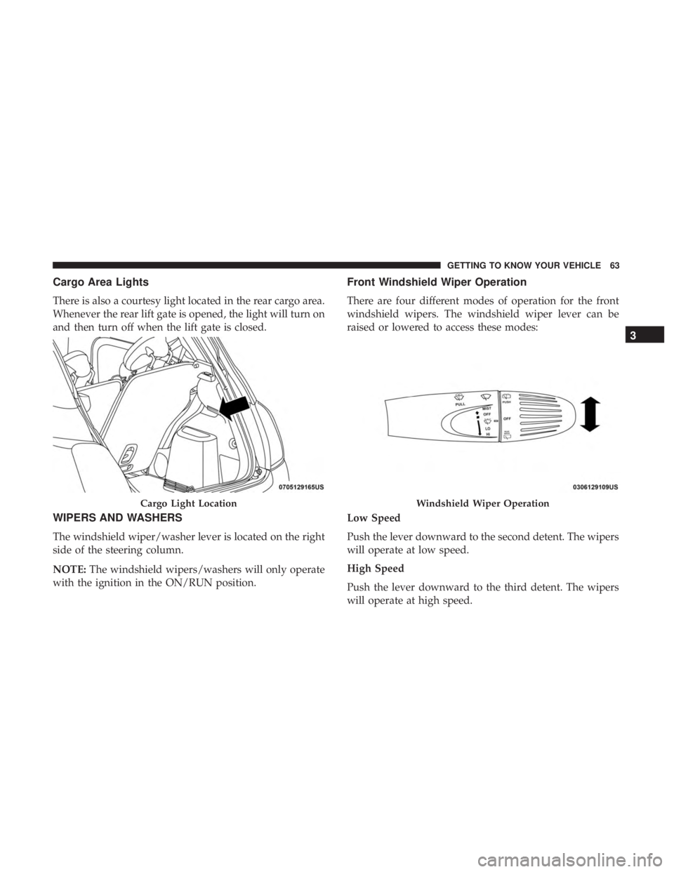 FIAT 500E 2019 Repair Manual Cargo Area Lights
There is also a courtesy light located in the rear cargo area.
Whenever the rear lift gate is opened, the light will turn on
and then turn off when the lift gate is closed.
WIPERS AN