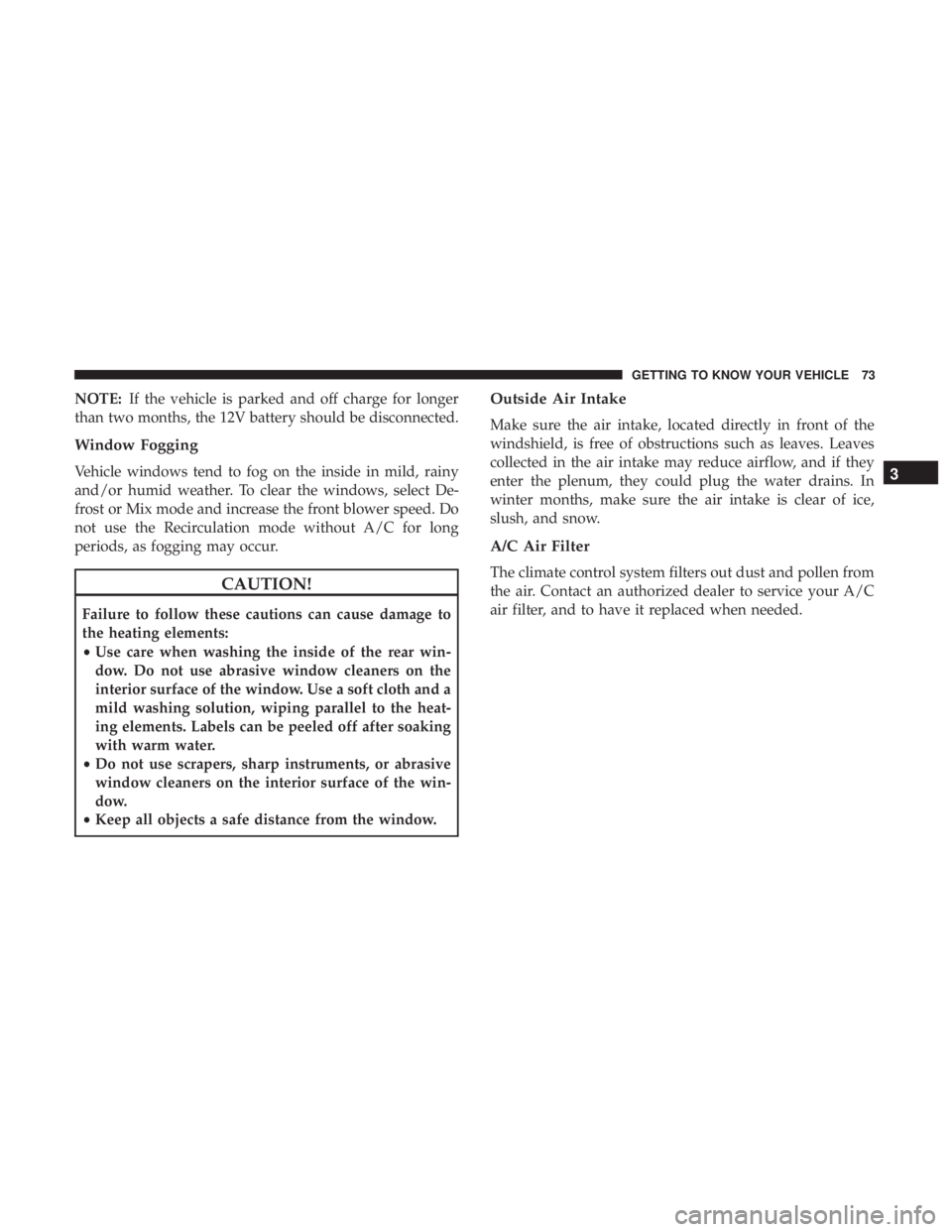 FIAT 500E 2019 Manual PDF NOTE:If the vehicle is parked and off charge for longer
than two months, the 12V battery should be disconnected.
Window Fogging
Vehicle windows tend to fog on the inside in mild, rainy
and/or humid we FIAT 500E 2019 Manual PDF NOTE:If the vehicle is parked and off charge for longer
than two months, the 12V battery should be disconnected.
Window Fogging
Vehicle windows tend to fog on the inside in mild, rainy
and/or humid we