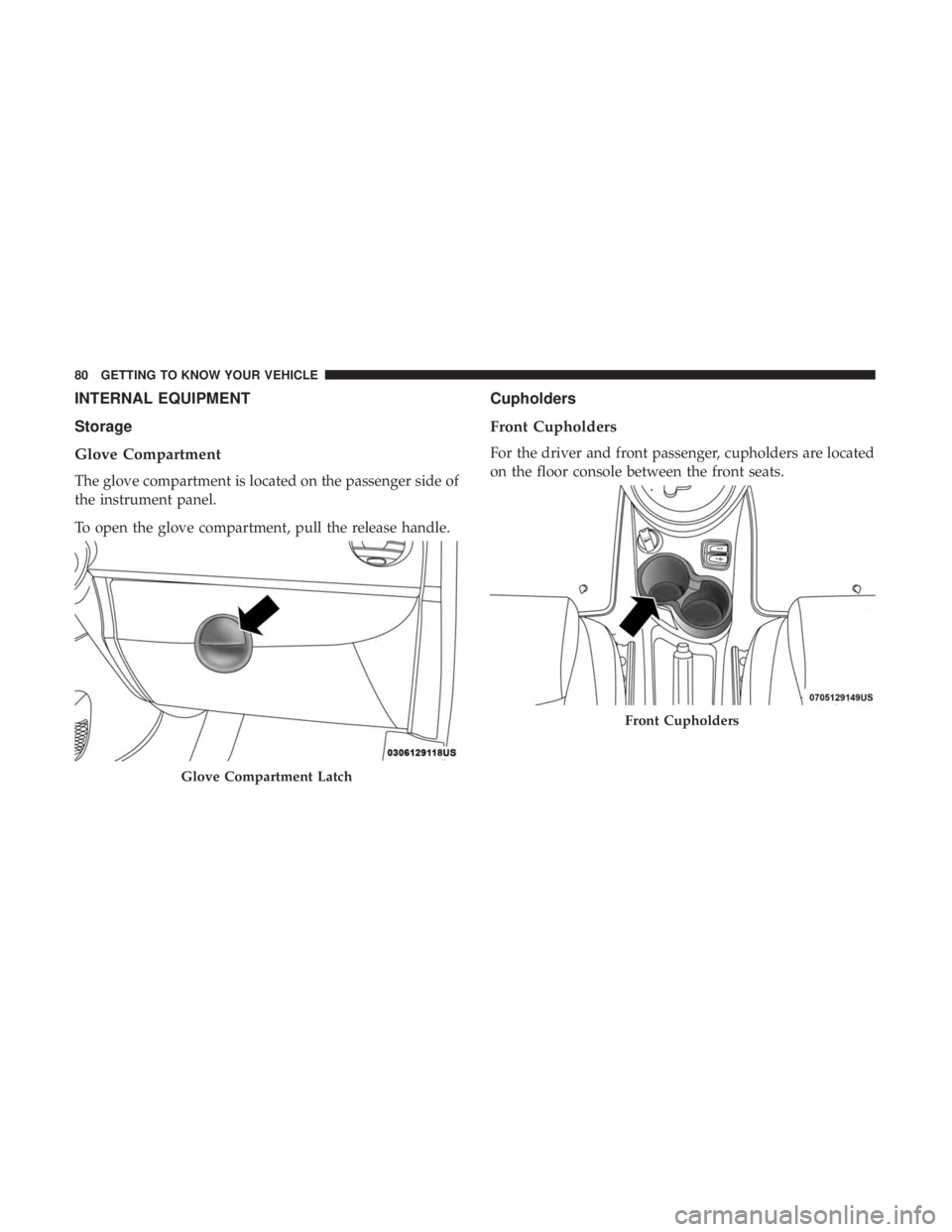 FIAT 500E 2019 Manual Online INTERNAL EQUIPMENT
Storage
Glove Compartment
The glove compartment is located on the passenger side of
the instrument panel.
To open the glove compartment, pull the release handle.
Cupholders
Front Cu