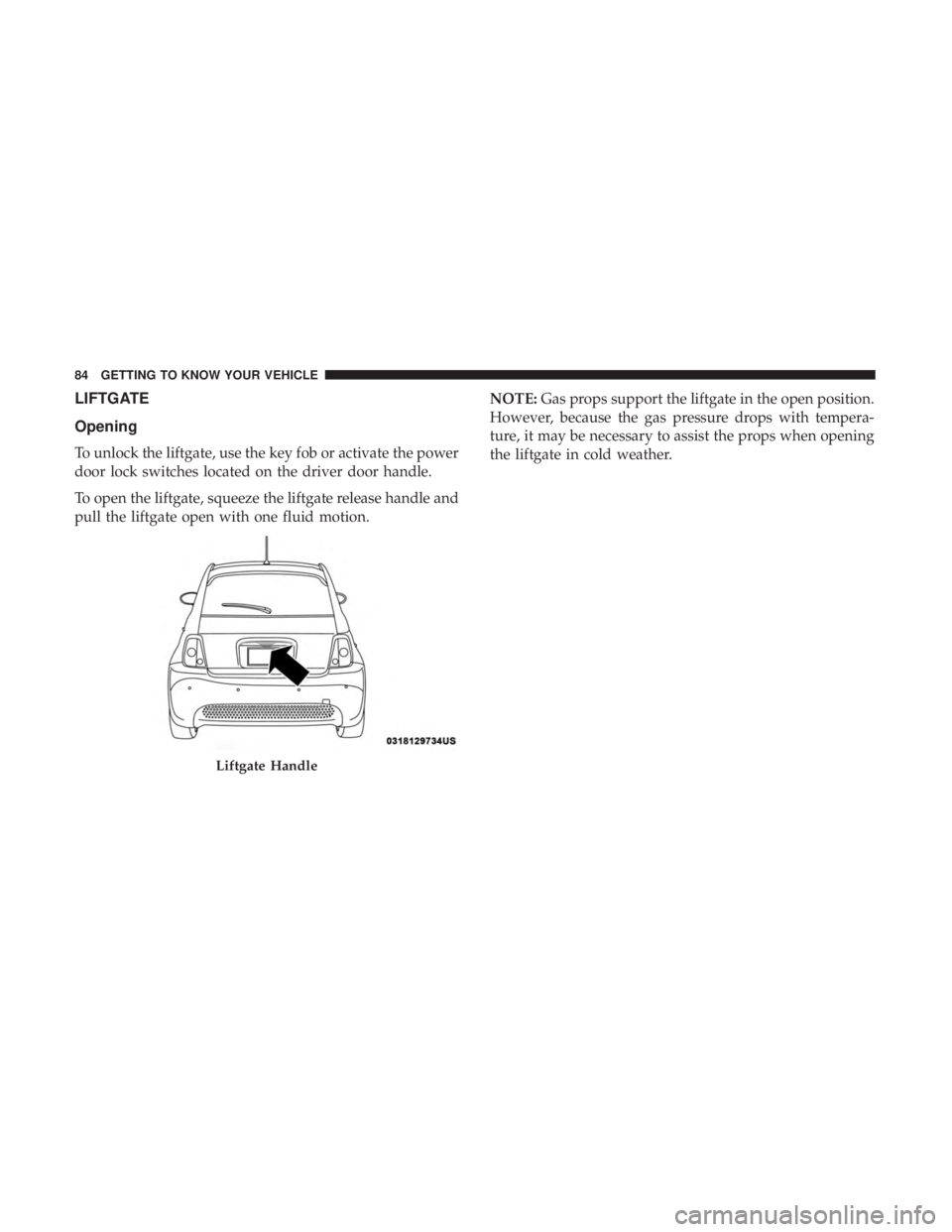 FIAT 500E 2019 Manual Online LIFTGATE
Opening
To unlock the liftgate, use the key fob or activate the power
door lock switches located on the driver door handle.
To open the liftgate, squeeze the liftgate release handle and
pull 