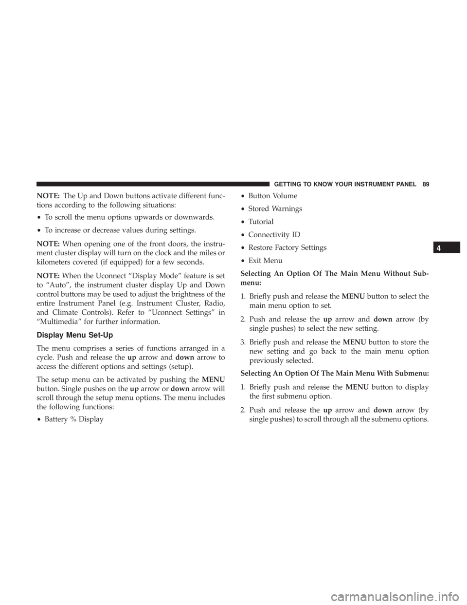 FIAT 500E 2019 Owners Manual NOTE:The Up and Down buttons activate different func-
tions according to the following situations:
• To scroll the menu options upwards or downwards.
• To increase or decrease values during settin FIAT 500E 2019 Owners Manual NOTE:The Up and Down buttons activate different func-
tions according to the following situations:
• To scroll the menu options upwards or downwards.
• To increase or decrease values during settin