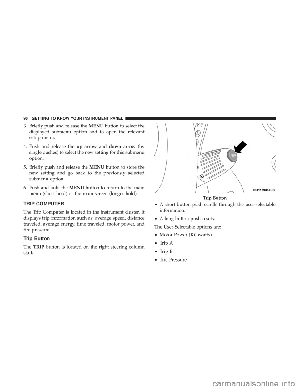 FIAT 500E 2019 Owners Manual 3. Briefly push and release theMENUbutton to select the
displayed submenu option and to open the relevant
setup menu.
4. Push and release the uparrow and downarrow (by
single pushes) to select the new FIAT 500E 2019 Owners Manual 3. Briefly push and release theMENUbutton to select the
displayed submenu option and to open the relevant
setup menu.
4. Push and release the uparrow and downarrow (by
single pushes) to select the new
