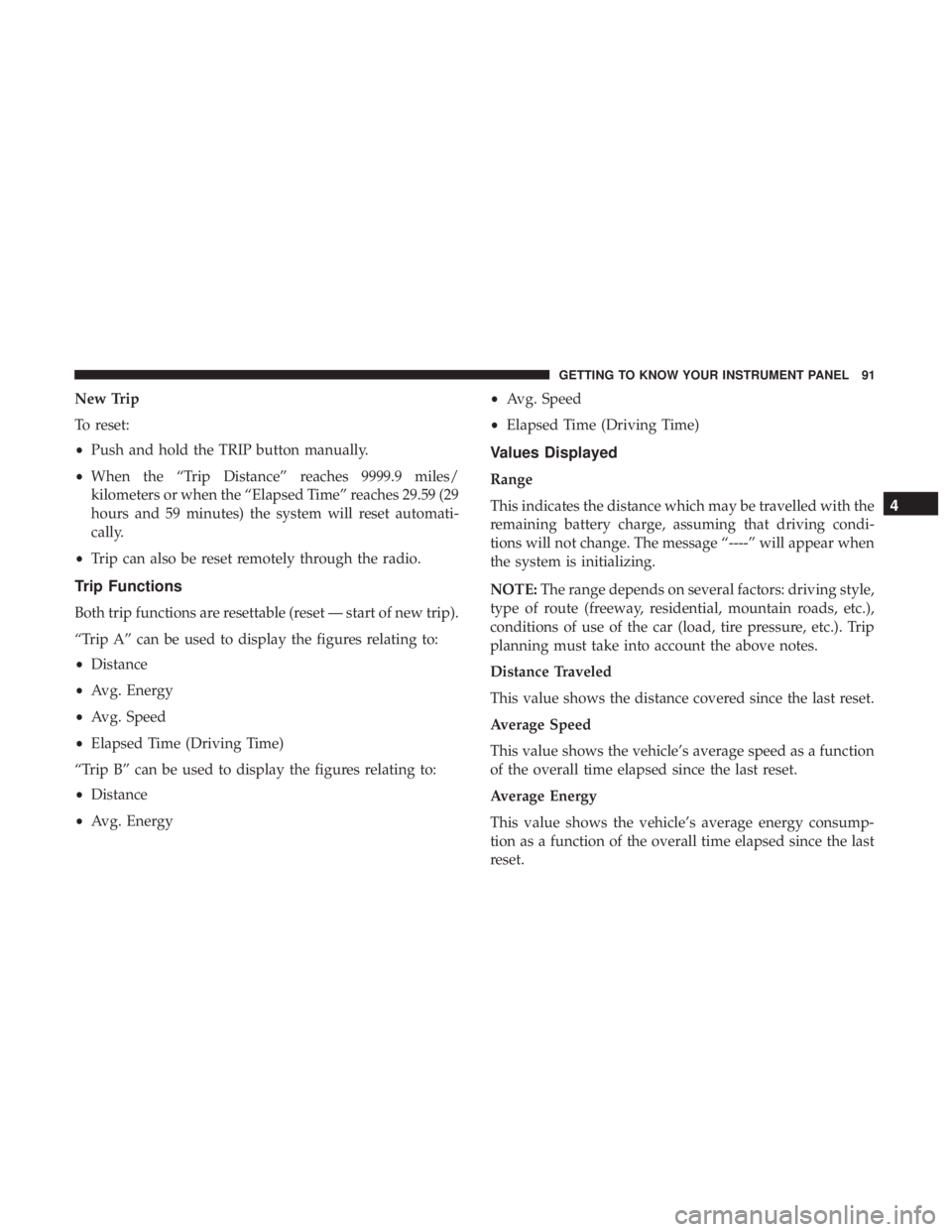 FIAT 500E 2019 Owners Manual New Trip
To reset:
•Push and hold the TRIP button manually.
• When the “Trip Distance” reaches 9999.9 miles/
kilometers or when the “Elapsed Time” reaches 29.59 (29
hours and 59 minutes) t FIAT 500E 2019 Owners Manual New Trip
To reset:
•Push and hold the TRIP button manually.
• When the “Trip Distance” reaches 9999.9 miles/
kilometers or when the “Elapsed Time” reaches 29.59 (29
hours and 59 minutes) t